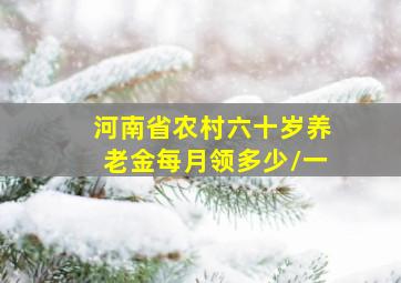 河南省农村六十岁养老金每月领多少\一